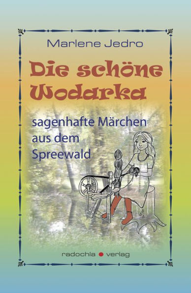 Die schöne Wodarka: sagenhafte Märchen aus dem Spreewald