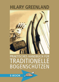 Title: Praktisches Handbuch für traditionelle Bogenschützen, Author: Hilary Greenland