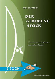 Title: Der Gebogene Stock: Herstellung von Jagdbogen aus weissen Hölzern, Author: Paul Comstock