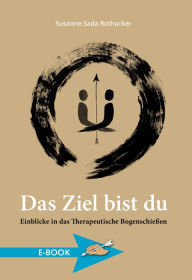 Title: Das Ziel bist du: Einblicke in das Therapeutische Bogenschießen, Author: Susanne Sada Rothacker