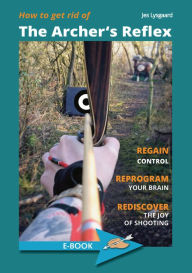 Title: How to get rid of the Archer's Reflex: Regain Control, Reprogram your Brain, Rediscover the Joy of Shooting, Author: Jes Lysgaard