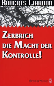 Title: Zerbrich die Macht der Kontrolle, Author: Roberts Liardon