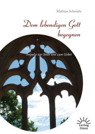 Title: Dem lebendigen Gott begegnen: Impulse zur Stille und zum Gebet, Author: Mathias Schnürle