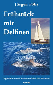 Title: Frühstück mit Delfinen: Segeln zwischen den Kanarischen Inseln und Schottland, Author: Jürgen Föhr