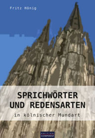 Title: Sprichwörter und Redensarten in kölnischer Mundart, Author: Fritz Hönig