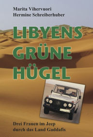 Title: Libyens grüne Hügel: Drei Frauen im Jeep durch das Land Gaddafis, Author: Marita Vihervuori