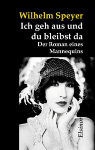 Title: Ich geh aus und du bleibst da: Der Roman eines Mannequins, Author: Wilhelm Speyer