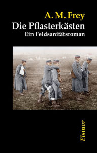 Title: Die Pflasterkästen: Ein Feldsanitätsroman, Author: Alexander-Moritz Frey