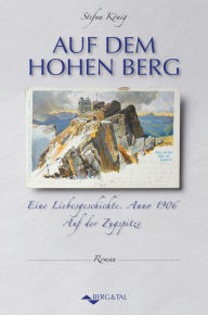 Title: Auf dem hohen Berg: Eine Liebesgeschichte. Anno 1906 auf der Zugspitze, Author: König Stefan