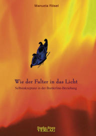 Title: Wie der Falter in das Licht: Selbstakzeptanz in der Borderline-Beziehung, Author: Manuela Rösel