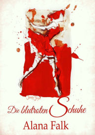 Title: Die blutroten Schuhe, Author: Alana Falk