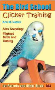 Title: The Bird School. Clicker Training for Parrots and Other Birds, Author: Ann Castro