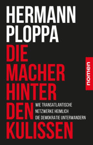 Title: Die Macher hinter den Kulissen: Wie transatlantische Netzwerke heimlich die Demokratie unterwandern, Author: Hermann Ploppa