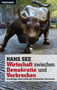 Title: Wirtschaft zwischen Demokratie und Verbrechen: Grundzüge einer Kritik der kriminellen Ökonomie, Author: Hans See