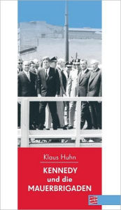 Title: Kennedy und die Mauerbrigaden, Author: Klaus Huhn