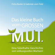 Title: Das kleine Buch vom GROSSEN M.U.T.: Eine fabelhafte Geschichte vom wirkungsvollen Wachsen!, Author: Petra Basler