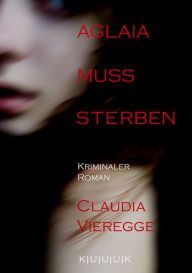 Title: Aglaia muss sterben: Kriminaler Roman, Author: Claudia Vieregge