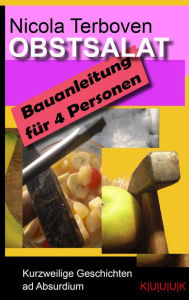 Title: Obstsalat. Bauanleitung für 4 Personen: Kurzweilige Geschichten ad Absurdium, Author: Nicola Terboven