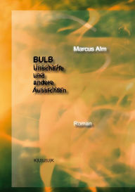 Title: BULB. Unschärfe und andere Aussichten: Roman, Author: Marcus Alm