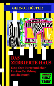 Title: Das zebrierte Haus: Eine eher kurze und eher kuriose Erzählung um die Kunst, Author: Gernot Höster