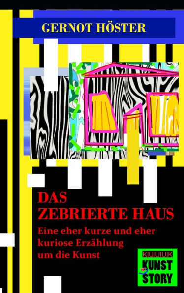 Das zebrierte Haus: Eine eher kurze und eher kuriose Erzählung um die Kunst