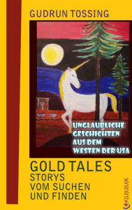 Title: Gold Tales - Storys vom Suchen & Finden: Unglaubliche Geschichten aus dem Westen der USA, Author: Gudrun Tossing