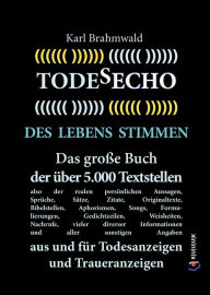 Title: Todesecho. Des Lebens Stimmen: Das große Buch der über 5.000 Textstellen, also der realen persönlichen Aussagen, Sprüche, Sätze, Zitate, Originaltexte, Bibelstellen, Aphorismen, Songs, Formulierungen, Gedichtzeilen, Weisheiten, Nachrufe, vieler diverser I, Author: Karl Brahmwald