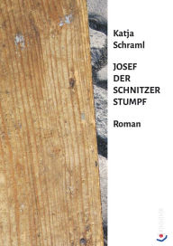 Title: Josef der Schnitzer Stumpf: Roman, Author: Katja Schraml