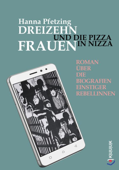 Dreizehn Frauen und die Pizza in Nizza: Roman über die Biografien einstiger Rebellinnen