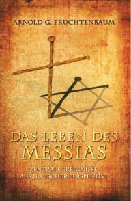 Title: Das Leben des Messias: Zentrale Ereignisse aus jüdischer Perspektive, Author: Dr. Arnold G. Fruchtenbaum