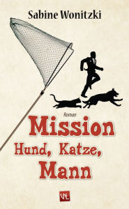 Title: Mission Hund, Katze, Mann: Roman, Author: Sabine Wonitzki