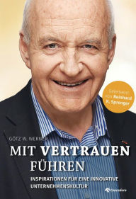 Title: Mit Vertrauen führen: Inspirationen für eine neue Unternehmenskultur, Author: Götz W. Werner