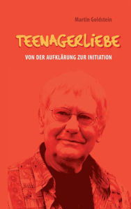 Title: Teenagerliebe: Von der Aufklärung zur Initiation, Author: Martin Goldstein