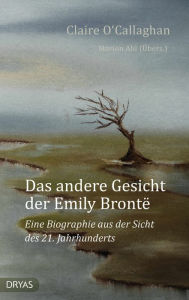 Title: Das andere Gesicht der Emily Brontë: Eine Biographie aus der Sicht des 21. Jahrhunderts, Author: Claire O'Callaghan