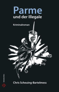 Title: Parme und der Illegale, Author: Chris Scheuing-Bartelmess