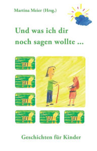 Title: Und was ich dir noch sagen wollte ...: Geschichten für Kinder, Author: Martina Meier