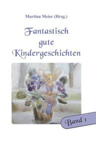 Title: Fantastisch gute Kindergeschichten Band 1, Author: Martina Meier (Hrsg.)