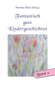 Title: Fantastisch gute Kindergeschichten Band 2, Author: Martina Meier (Hrsg.)