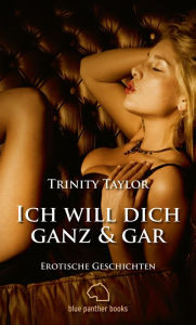 Title: Ich will dich ganz und gar Erotische Geschichten: Lassen Sie sich von der Wollust mitreißen ..., Author: Trinity Taylor