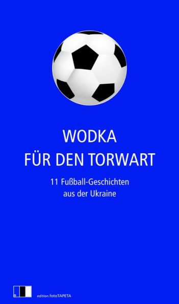 Wodka für den Torwart: 11 Fußball-Geschichten aus der Ukraine