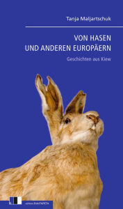 Title: VON HASEN UND ANDEREN EUROPÄERN: Geschichten aus Kiew, Author: Tanja Maljartschuk