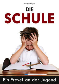Title: Die Schule: Ein Frevel an der Jugend, Author: Walther Borgius