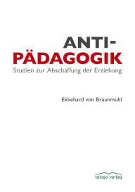 Title: Antipädagogik: Studien zur Abschaffung der Erziehung, Author: Ekkehard von Braunmühl