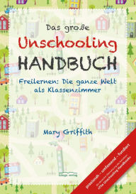 Title: Das große Unschooling Handbuch: Freilernen: Die ganze Welt als Klassenzimmer, Author: Mary Griffith