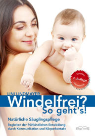 Title: Windelfrei? So geht's!: Natürliche Säuglingspflege - Begleiten der frühkindlichen Entwicklung durch Kommunikation und Körperkontakt, Author: Lini Lindmayer