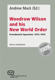 Title: Woodrow Wilson and His New World Order: Presidential Speeches: 1913-1919, Author: Andrew Mack