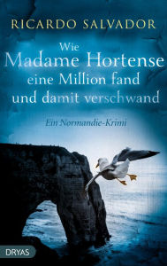 Title: Wie Madame Hortense eine Million fand und damit verschwand: Ein Normandie-Krimi, Author: Ricardo Salvador