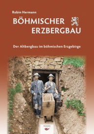 Title: Böhmischer Erzbergbau: Der Altbergbau im böhmischen Erzgebirge, Author: Robin Hermann