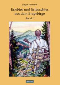 Title: Erlebtes und Erlauschtes aus dem Erzgebirge: Band 1, Author: Jürgen Hermann