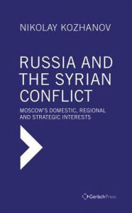 Title: Russia and the Syrian Conflict: Moscow's Domestic, Regional and Strategic Interests, Author: Nikolay Kozhanov